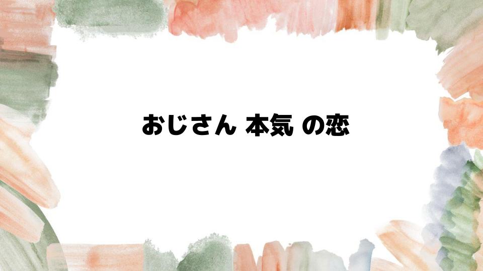 おじさん本気の恋が始まる瞬間とは